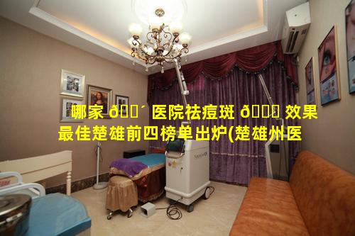 哪家 🌴 医院祛痘斑 🍀 效果最佳楚雄前四榜单出炉(楚雄州医院皮肤科可以做激光祛斑吗)